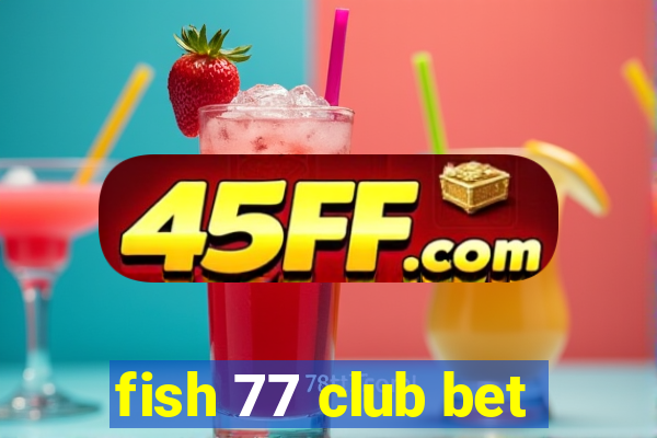 fish 77 club bet
